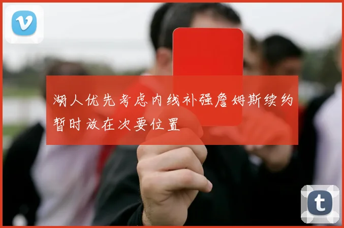 湖人优先考虑内线补强詹姆斯续约暂时放在次要位置