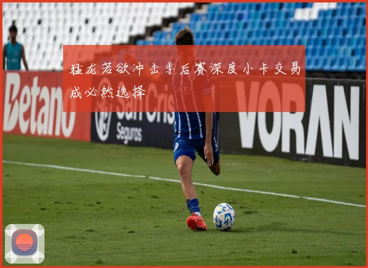 猛龙若欲冲击季后赛深度小卡交易成必然选择