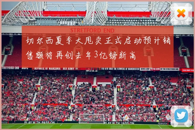 切尔西夏季大甩卖正式启动预计销售额将再创去年3亿镑新高