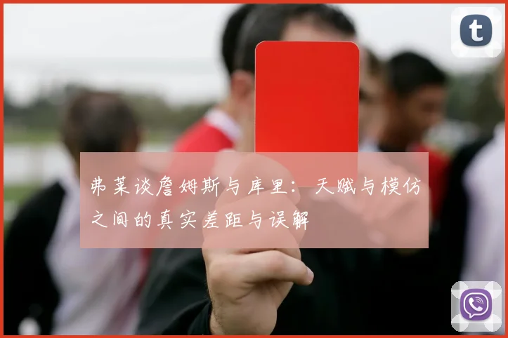 弗莱谈詹姆斯与库里：天赋与模仿之间的真实差距与误解