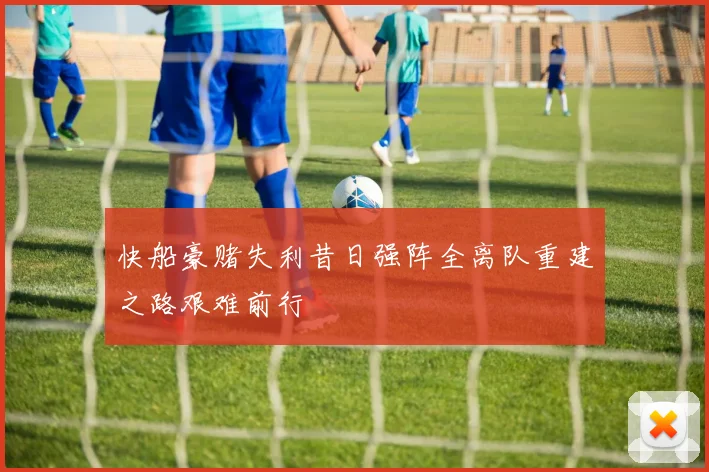 快船豪赌失利昔日强阵全离队重建之路艰难前行