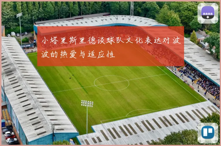 小塔里斯里德谈球队文化表达对波波的热爱与适应性