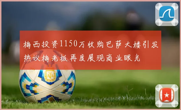 梅西投资1150万收购巴萨大楼引发热议梅老板再度展现商业眼光