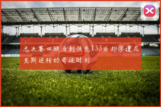 总决赛回顾马刺领先133分却惨遭尼克斯逆转的奇迹时刻